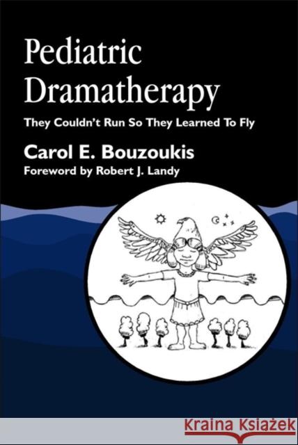 Pediatric Dramatherapy: They Couldn't Run, So They Learned to Fly Bouzoukis, Carol 9781853029615 Jessica Kingsley Publishers