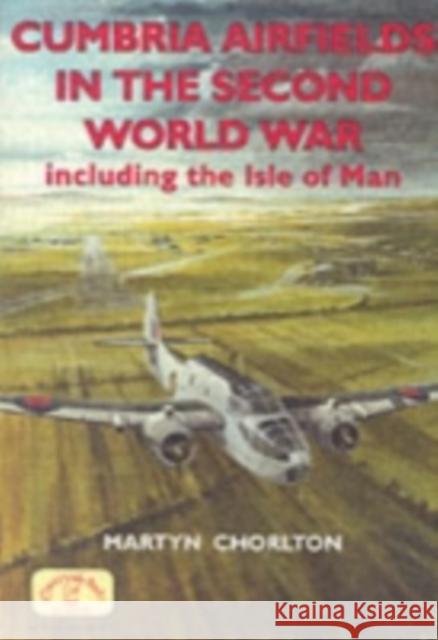 Cumbria Airfields in the Second World War: Including the Isle of Man Chorlton, Martyn 9781853069833