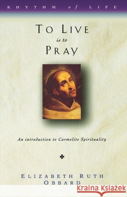 To Live Is to Pray: Introduction to Carmelite Spirituality Obbard, Elizabeth Ruth 9781853111846 Canterbury Press Norwich