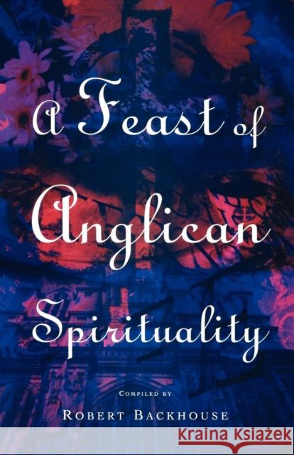 A Feast of Anglican Spirituality Robert Backhouse Robert Backhouse 9781853111952