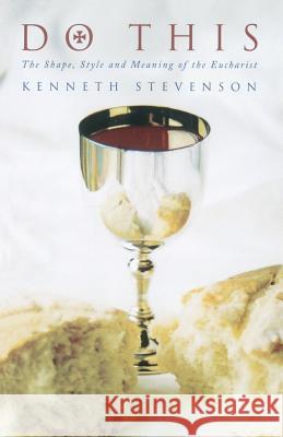 Do This: The Shape, Style and Meaning of the Eucharist Kenneth W Stevenson 9781853114649 CANTERBURY PRESS NORWICH