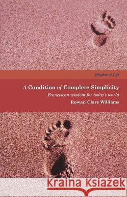 A Condition of Complete Simplicity: Franciscan Wisdom for Today's World Rowan Clare Williams 9781853115387 CANTERBURY PRESS NORWICH