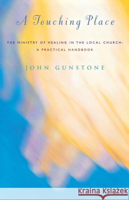 A Touching Place: The Ministry of Healing in the Local Church John Gunstone 9781853116315 CANTERBURY PRESS NORWICH