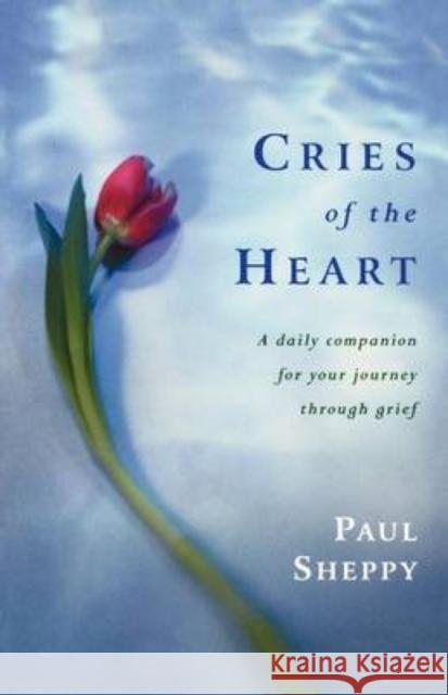 Cries of the Heart: A Daily Companion for Your Journey Through Grief Sheppy, Paul 9781853116698 Canterbury Press