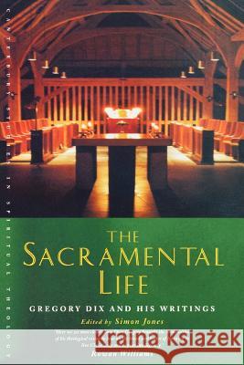 The Sacramental Life: Gregory Dix and His Writings Simon Jones 9781853117176 Canterbury Press