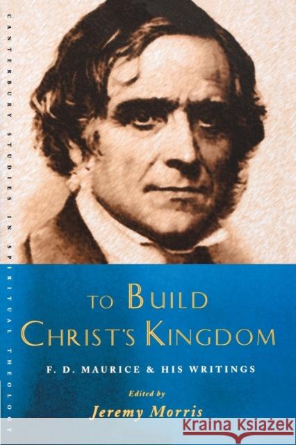 To Build Christ's Kingdom: An F.D.Maurice Reader Morris, Jeremy 9781853117770 CANTERBURY PRESS NORWICH