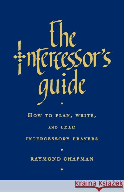 The Intercessor's Guide: How to Plan, Write and Lead Intercessory Prayers Chapman, Raymond 9781853117916