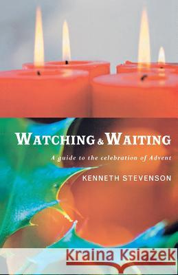 Watching and Waiting: A Guide to the Celebration of Advent Kenneth Stevenson 9781853118340 Canterbury Press