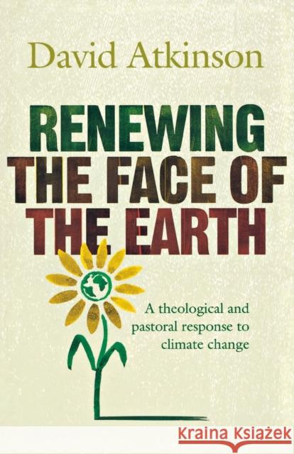 Renewing the Face of the Earth: A Theological and Pastoral Response to Climate Change David Atkinson 9781853118982 CANTERBURY PRESS NORWICH