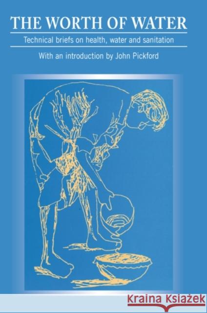 Worth of Water: Technical Briefs on Health, Water and Sanitation Pickford, John 9781853390692