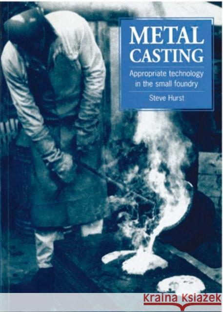 Metal Casting: Appropriate Technology in the Small Foundry Hurst, Steve 9781853391972