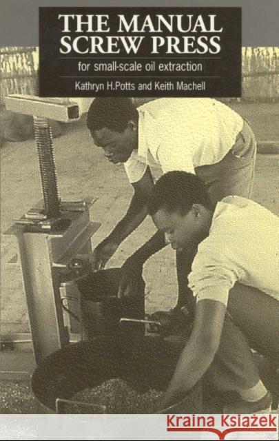 The Manual Screw Press for Small-scale Oil Extraction Kathryn H. Potts Keith Machell 9781853391989 