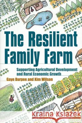 The Resilient Family Farm: Supporting Agricultural Development and Rural Economic Growth Gaye Burpee Kim Wilson 9781853395925 ITDG PUBLISHING