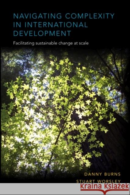 Navigating Complexity in International Development: Facilitating Sustainable Change at Scale Danny Burns Stuart Worsley 9781853398513 Practical Action