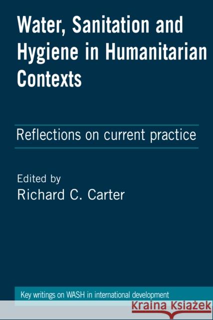 Water, Sanitation and Hygiene in Humanitarian Contexts: Reflections on Current Practice Richard C. Carter 9781853398834 Practical Action