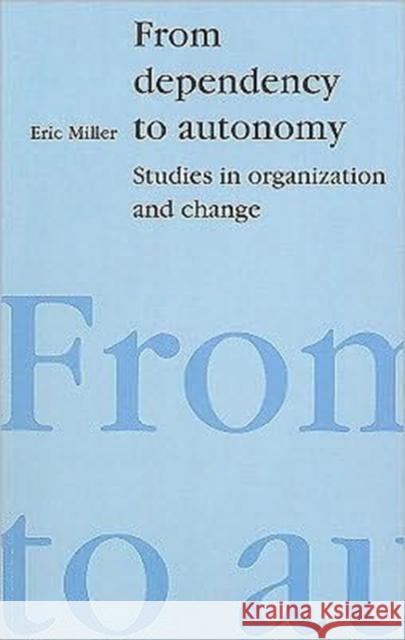 From Dependency to Autonomy : Studies in Organization and Change Eric J. Miller 9781853433351
