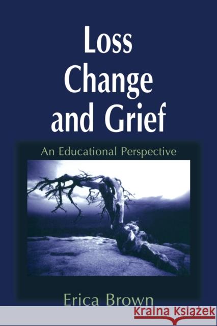 Loss, Change and Grief: An Educational Perspective Brown, Erica 9781853464652 TAYLOR & FRANCIS LTD