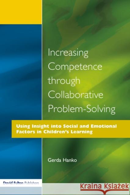 Increasing Competence Through Collaborative Problem-Solving: Using Insight Into Social and Emotional Factors in Children's Learning Hanko, Gerda 9781853466007 David Fulton Publishers,