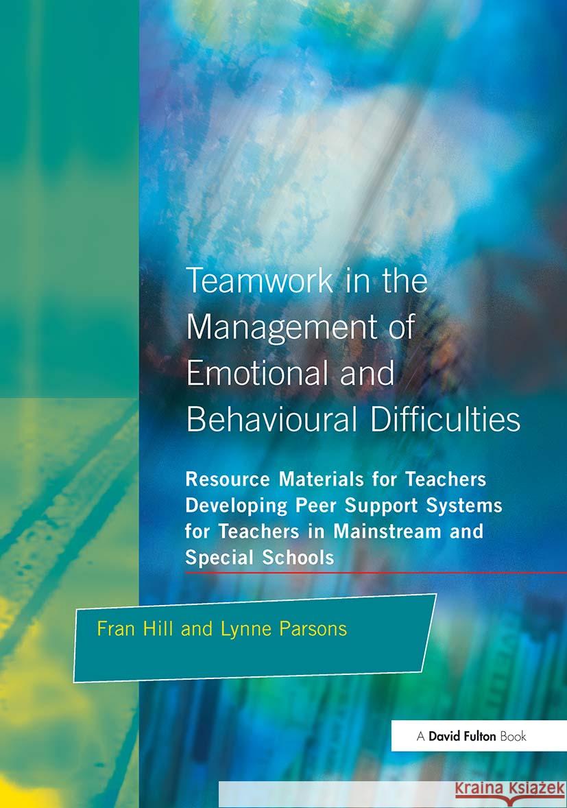 Teamwork in the Management of Emotional and Behavioural Difficulties: Developing Peer Support Systems for Teachers in Mainstream and Special Schools Hill, Fran 9781853466199 David Fulton Publishers,