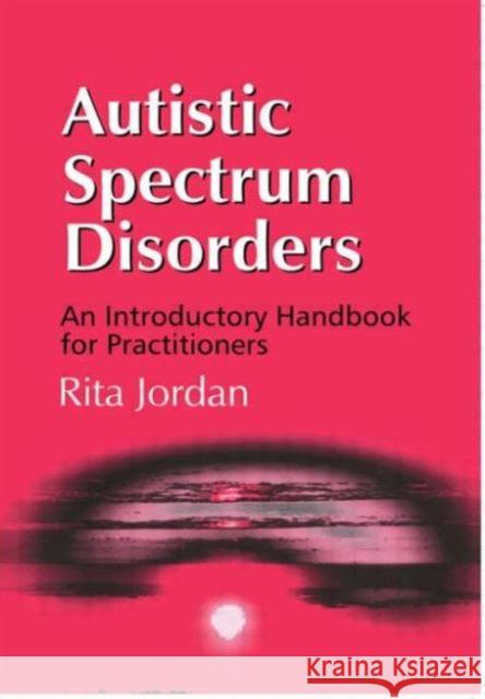 Autistic Spectrum Disorders: An Introductory Handbook for Practitioners Jordan, Rita 9781853466663