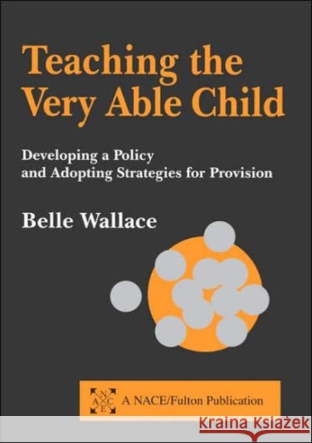 Teaching the Very Able Child: Developing a Policy and Adopting Strategies for Provision Wallace, Belle 9781853467059