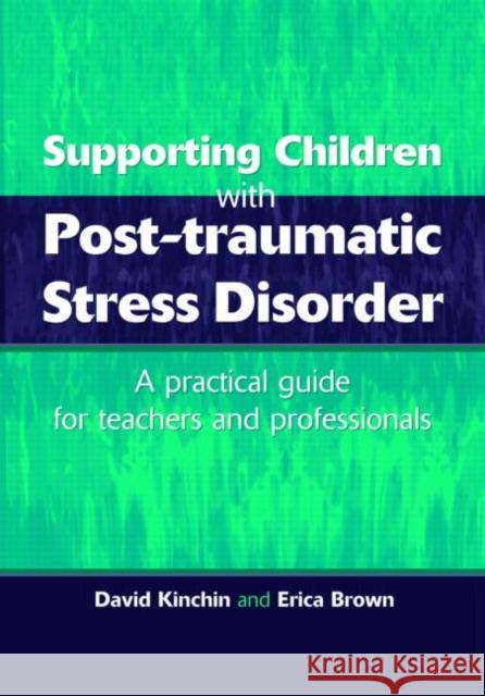 Supporting Children with Post Tramautic Stress Disorder : A Practical Guide for Teachers and Profesionals David Kinchin Erica Brown 9781853467271 TAYLOR & FRANCIS LTD