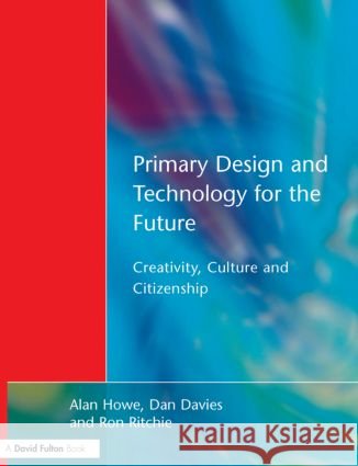 Primary Design and Technology for the Future: Creativity, Culture and Citizenship Howe, Alan 9781853467387 David Fulton Publishers,