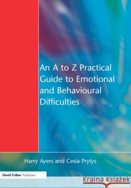 An A to Z Practical Guide to Emotional and Behavioural Difficulties Harry Ayers Cesia Prytys 9781853467783