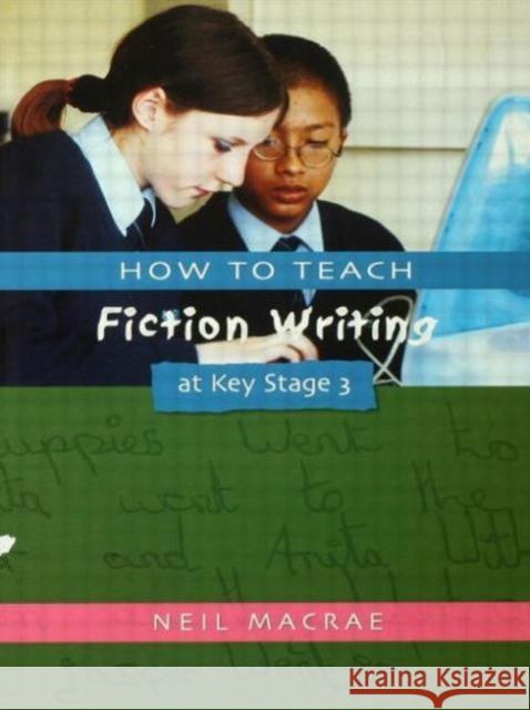 How to Teach Fiction Writing at Key Stage 3 Neil Macrae 9781853468582