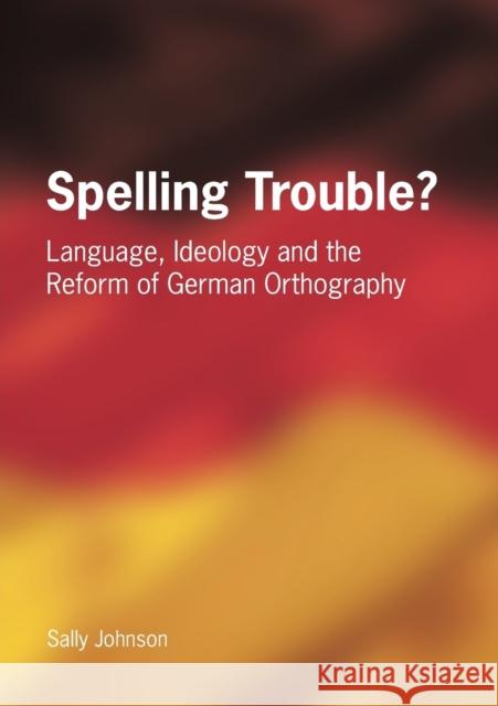 Spelling Trouble? Language, Ideology and the Reform of German Orthography Sally A. Johnson 9781853597848 Multilingual Matters Limited