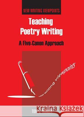 Teaching Poetry Writing: A Five-Canon Approach Tom C. Hunley 9781853599750