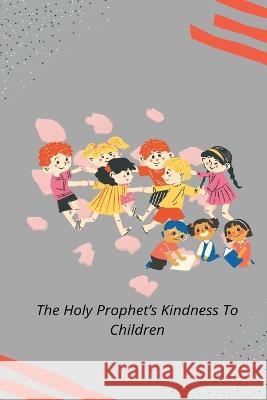 The Holy Prophet's Kindness to Children Rashid Ahmad Chaudhry   9781853722929