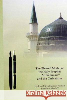 The Blessed Model of the Holy Prophet Muhammad (SA) and the Caricatures Hadrat Mirza Masroo 9781853729133 Islam International Publications