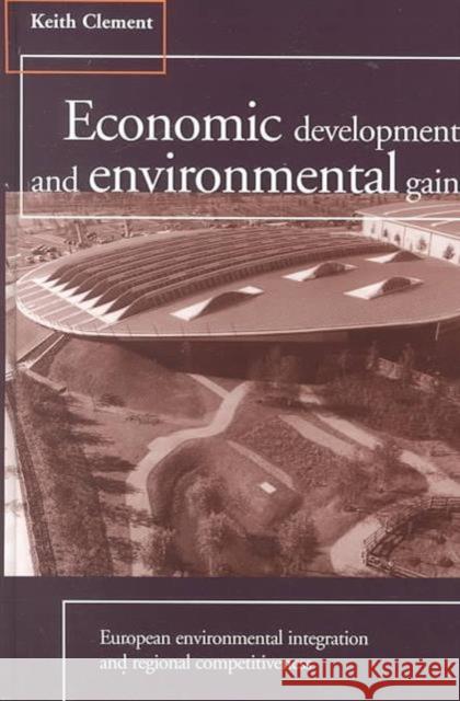 Economic Development and Environmental Gain: European Environmental Integration and Regional Competitiveness Clement, Keith 9781853832956 Earthscan Publications