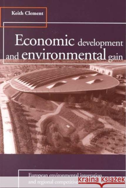 Economic Development and Environmental Gain: European Environmental Integration and Regional Competitiveness Clement, Keith 9781853833007 Earthscan Publications