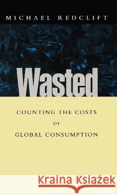 Wasted: Counting the Costs of Global Consumption Michael Redclift 9781853833557