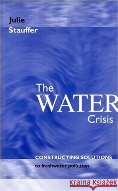 The Water Crisis: Constructing Solutions to Freshwater Pollution Stauffer, Julie 9781853834363 JAMES & JAMES (SCIENCE PUBLISHERS) LTD