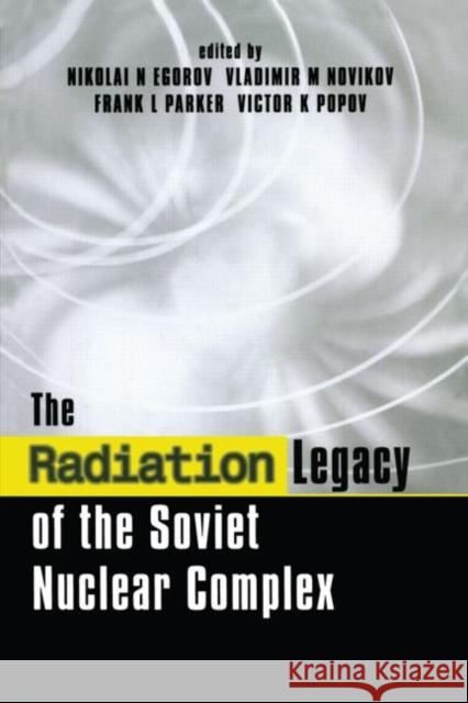 The Radiation Legacy of the Soviet Nuclear Complex: An Analytical Overview Egorov, Nikolai N. 9781853836589