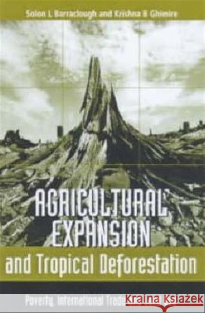 Agricultural Expansion and Tropical Deforestation : International Trade, Poverty and Land Use Solon Barraclough Krishna B. Ghimire 9781853836664 Earthscan Publications