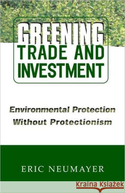 Greening Trade and Investment: Environmental Protection Without Protectionism Neumayer, Eric 9781853837883