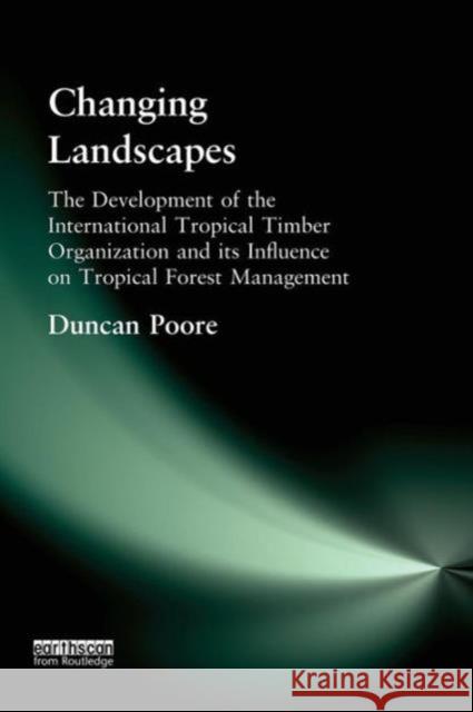 Changing Landscapes: The Development of the International Tropical Timber Organization and Its Influence on Tropical Forest Management Poore, Duncan 9781853839917 Earthscan Publications