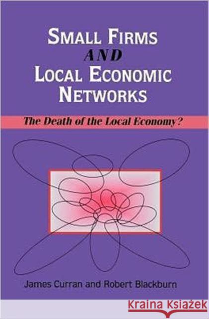 Small Firms and Local Economic Networks: The Death of the Local Economy? Curran, James 9781853962097