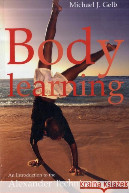 Body Learning: An Introduction to the Alexander Technique Michael Gelb 9781854109590