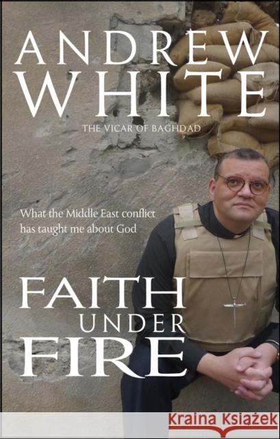 Faith Under Fire: What the Middle East conflict has taught me about God Andrew White 9781854249623