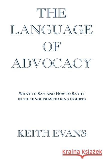 The Language of Advocacy: What to Say and How to Say It in the English-Speaking Courts Evans, Kei149i Ac 9781854318350 0