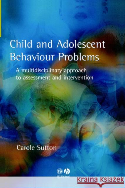 Child and Adolescent Behavioural Problems: A Multi-Disciplinary Approach to Assessment and Intervention Sutton, Carole 9781854333216 Blackwell Publishers