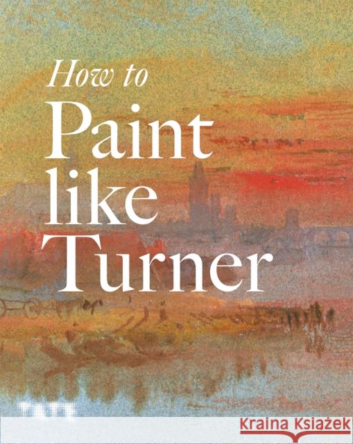 How to Paint Like Turner Ian Warrell 9781854378835 Tate Publishing