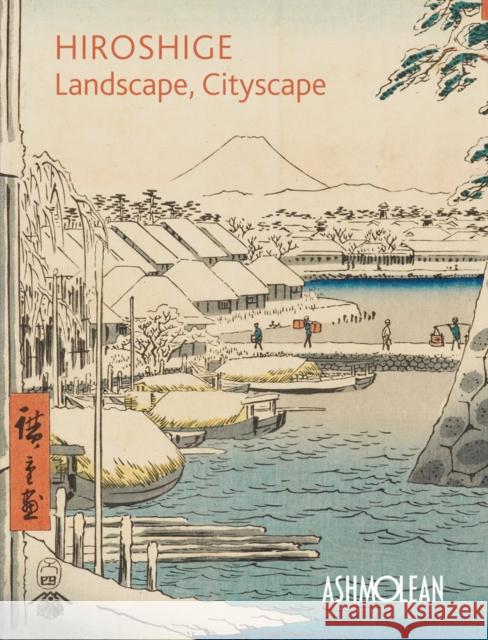 Hiroshige: Landscape, Cityscape: Woodblock Prints in the  Ashmolean Museum Mitsuko Watanabe 9781854442956