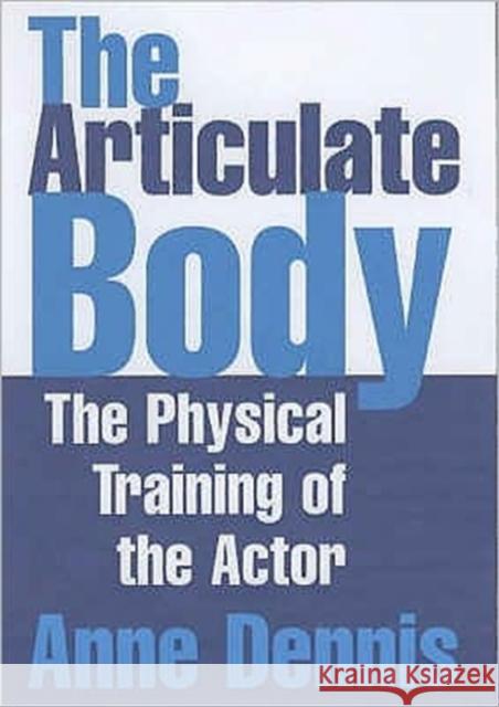 The Articulate Body : The Physical Training of the Actor Anne Dennis 9781854596833 NICK HERN BOOKS