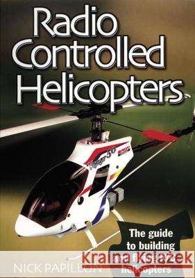 Radio Controlled Helicopters: The Guide to Building and Flying R/C Helicopters Nick Papillon 9781854862266 Special Interest Model Books
